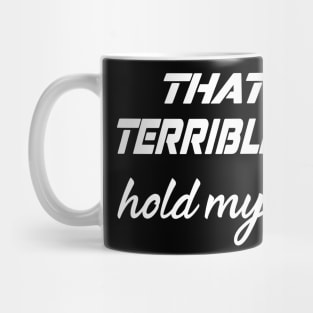 That's a terrible idea, Hold my drink Mug
